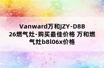 Vanward万和JZY-D8B26燃气灶-购买最佳价格 万和燃气灶b8l06x价格